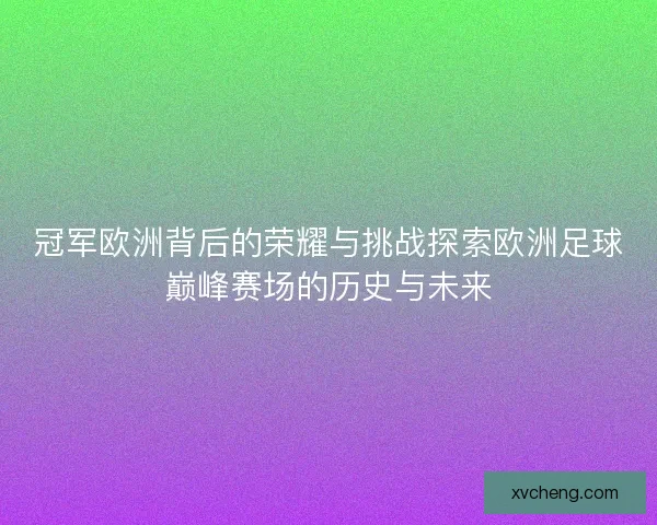 冠军欧洲背后的荣耀与挑战探索欧洲足球巅峰赛场的历史与未来 冠军欧洲背后的荣耀与挑战探索欧洲足球巅峰赛场的历史与未来