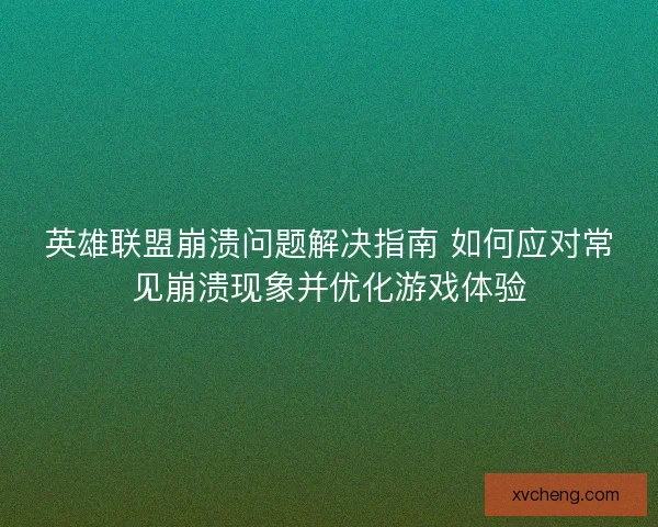 英雄联盟崩溃问题解决指南 如何应对常见崩溃现象并优化游戏体验