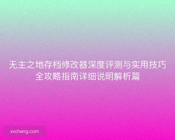 无主之地存档修改器深度评测与实用技巧全攻略指南详细说明解析篇