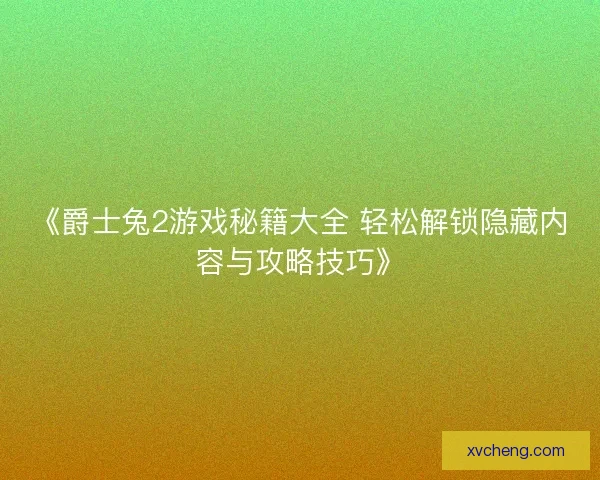《爵士兔2游戏秘籍大全 轻松解锁隐藏内容与攻略技巧》