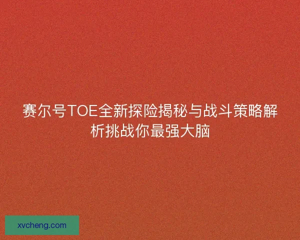 赛尔号TOE全新探险揭秘与战斗策略解析挑战你最强大脑