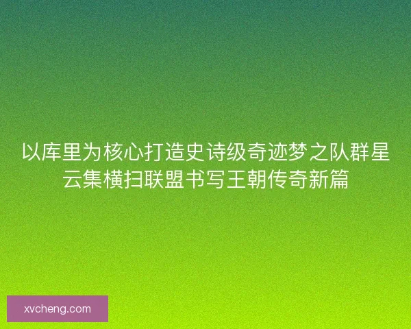 以库里为核心打造史诗级奇迹梦之队群星云集横扫联盟书写王朝传奇新篇