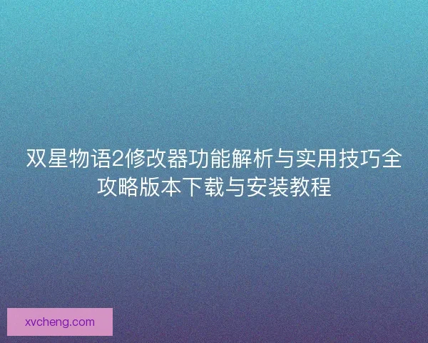 双星物语2修改器功能解析与实用技巧全攻略版本下载与安装教程