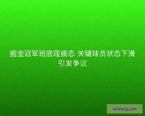 掘金冠军班底现疲态 关键球员状态下滑引发争议