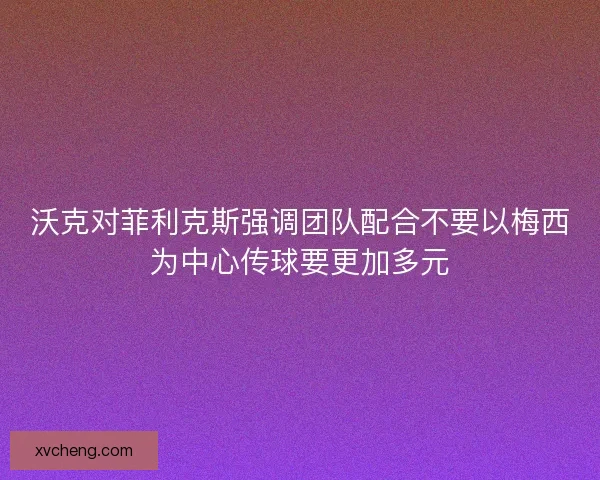 沃克对菲利克斯强调团队配合不要以梅西为中心传球要更加多元