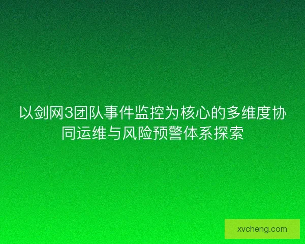 以剑网3团队事件监控为核心的多维度协同运维与风险预警体系探索