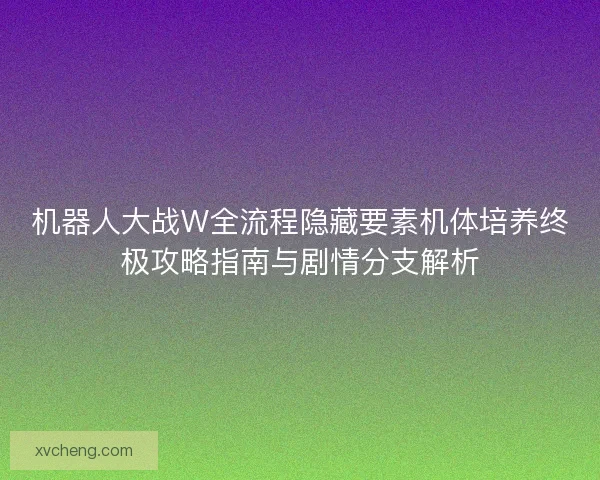 机器人大战W全流程隐藏要素机体培养终极攻略指南与剧情分支解析